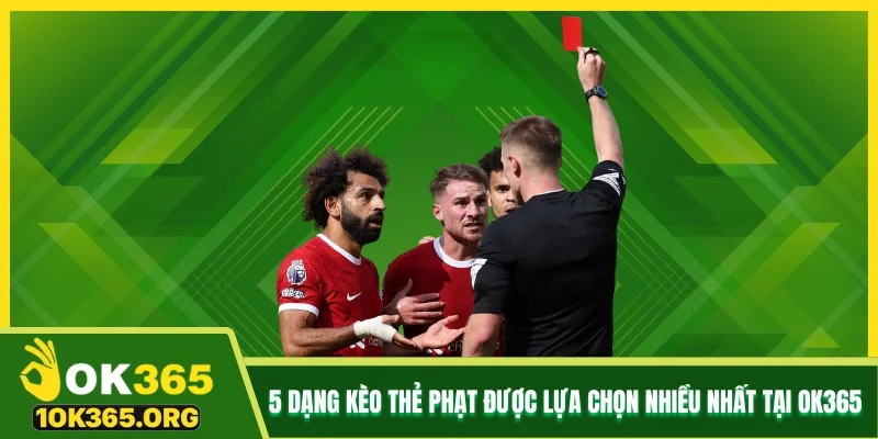 5 dạng kèo thẻ phạt được lựa chọn nhiều nhất tại Ok365