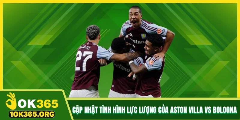 Cập nhật tình hình lực lượng của Aston Villa vs Bologna Cập nhật tình hình lực lượng của Aston Villa vs Bologna