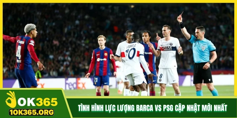 Tình hình lực lượng Barca vs PSG cập nhật mới nhất Tình hình lực lượng Barca vs PSG cập nhật mới nhất