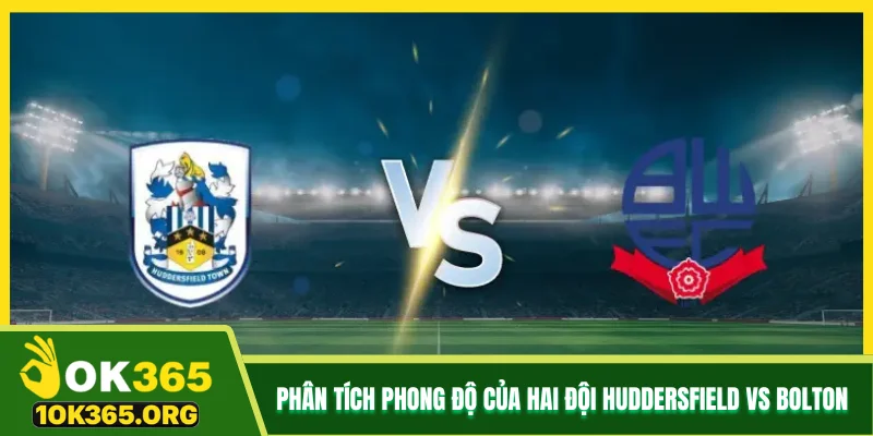 Phân tích phong độ của hai đội Huddersfield vs Bolton Phân tích phong độ của hai đội Huddersfield vs Bolton