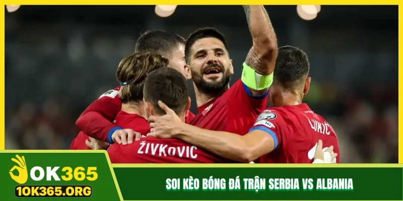 Soi kèo bóng đá trận Serbia vs Albania