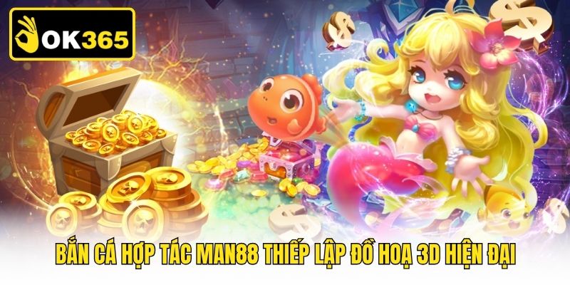 Bắn cá hợp tác Man88 thiếp lập đồ hoạ 3D hiện đại